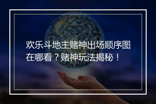 欢乐斗地主赌神出场顺序图在哪看？赌神玩法揭秘！