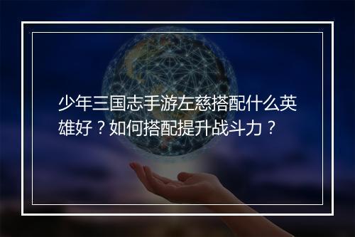 少年三国志手游左慈搭配什么英雄好？如何搭配提升战斗力？