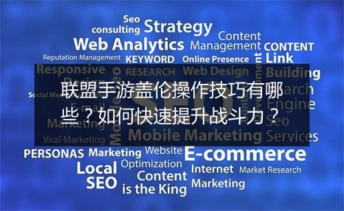 联盟手游盖伦操作技巧有哪些？如何快速提升战斗力？