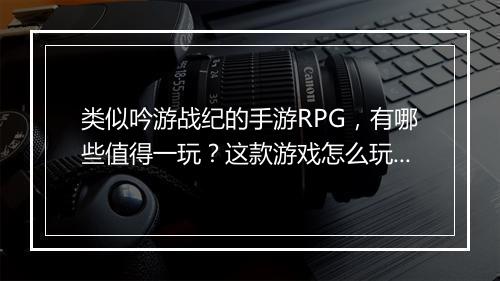 类似吟游战纪的手游RPG，有哪些值得一玩？这款游戏怎么玩？