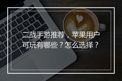 二战手游推荐，苹果用户可玩有哪些？怎么选择？