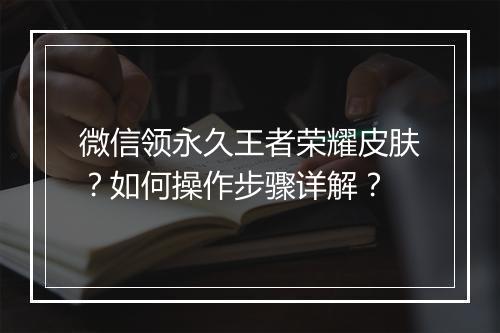 微信领永久王者荣耀皮肤?如何操作步骤详解?