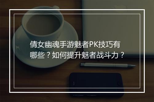 倩女幽魂手游魅者PK技巧有哪些？如何提升魅者战斗力？