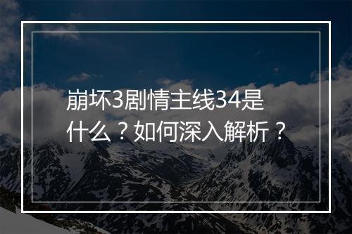 崩坏3剧情主线34是什么？如何深入解析？