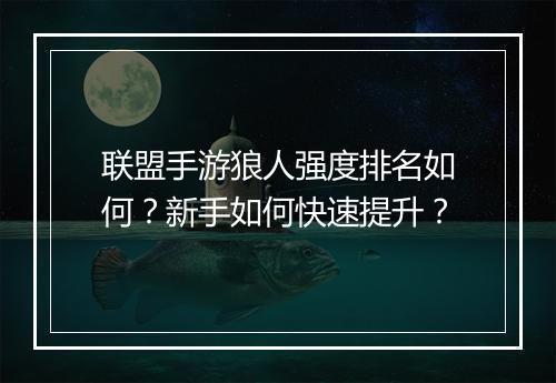 联盟手游狼人强度排名如何？新手如何快速提升？