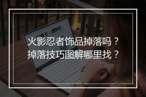 火影忍者饰品掉落吗？掉落技巧图解哪里找？