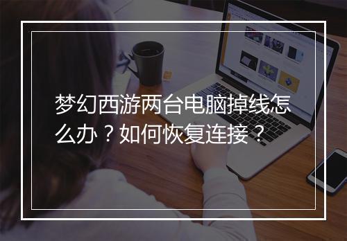 梦幻西游两台电脑掉线怎么办？如何恢复连接？