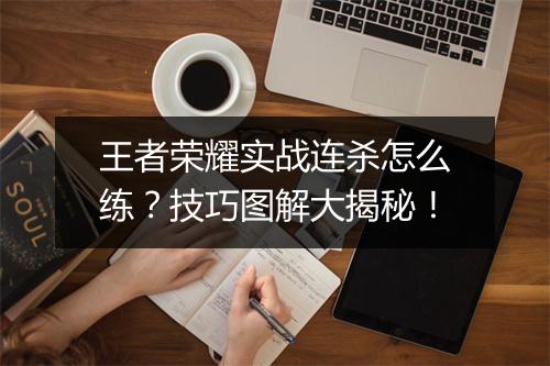 王者荣耀实战连杀怎么练？技巧图解大揭秘！