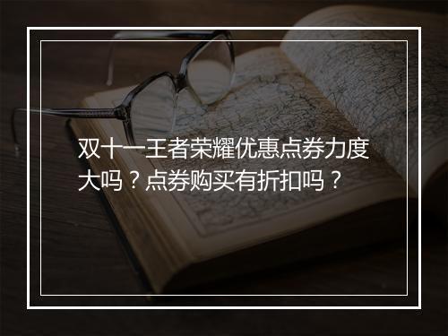 双十一王者荣耀优惠点券力度大吗？点券购买有折扣吗？