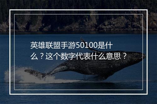 英雄联盟手游50100是什么？这个数字代表什么意思？