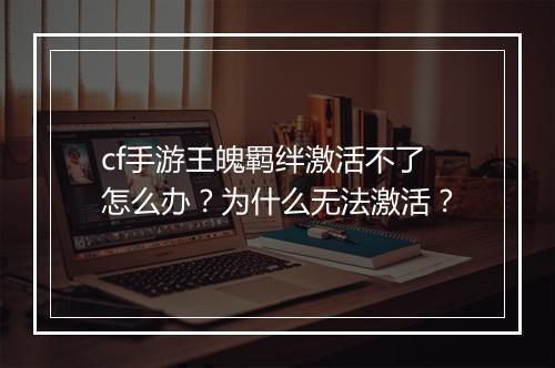 cf手游王魄羁绊激活不了怎么办？为什么无法激活？