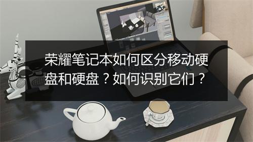 荣耀笔记本如何区分移动硬盘和硬盘？如何识别它们？