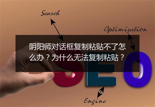 阴阳师对话框复制粘贴不了怎么办？为什么无法复制粘贴？