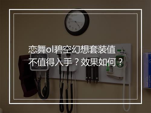 恋舞ol碧空幻想套装值不值得入手？效果如何？