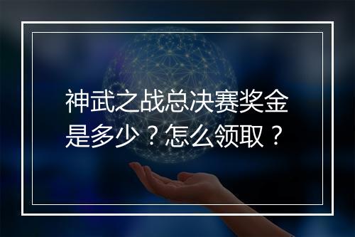 神武之战总决赛奖金是多少？怎么领取？