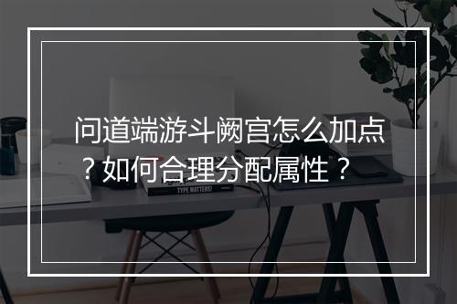 问道端游斗阙宫怎么加点？如何合理分配属性？