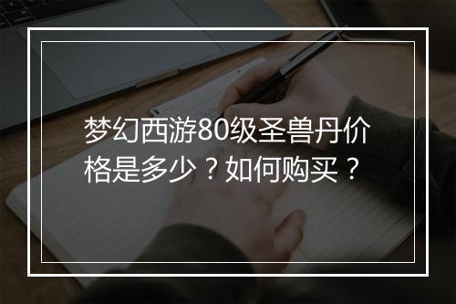 梦幻西游80级圣兽丹价格是多少？如何购买？