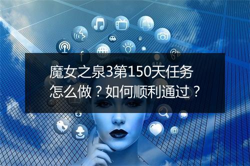 魔女之泉3第150天任务怎么做？如何顺利通过？