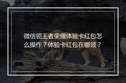 微信领王者荣耀体验卡红包怎么操作？体验卡红包在哪领？