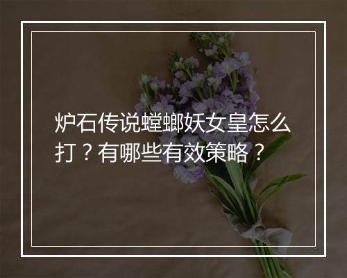 炉石传说螳螂妖女皇怎么打？有哪些有效策略？