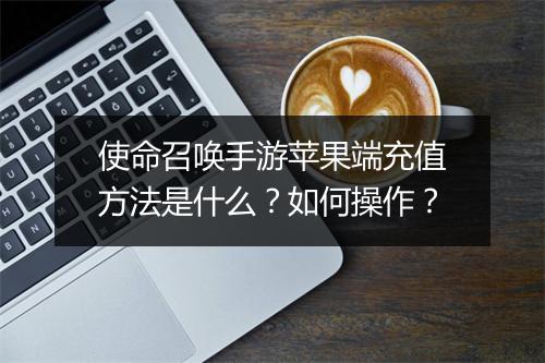 使命召唤手游苹果端充值方法是什么？如何操作？