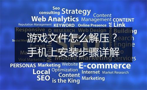 游戏文件怎么解压？手机上安装步骤详解