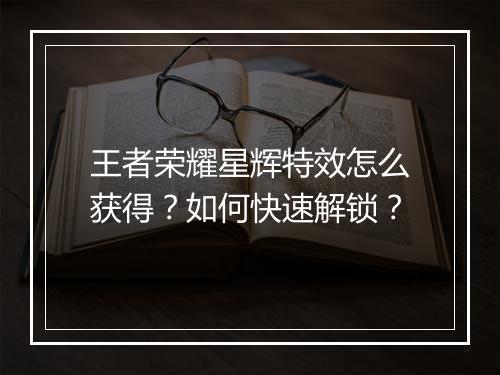 王者荣耀星辉特效怎么获得？如何快速解锁？