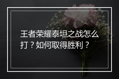 王者荣耀泰坦之战怎么打？如何取得胜利？