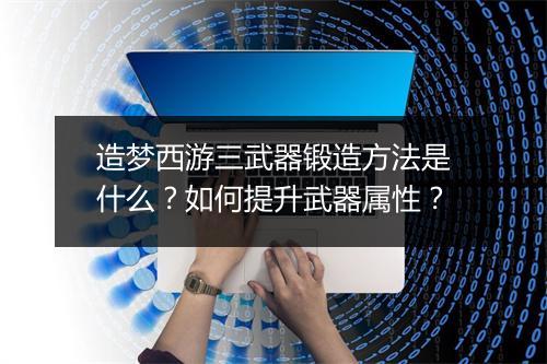 造梦西游三武器锻造方法是什么？如何提升武器属性？