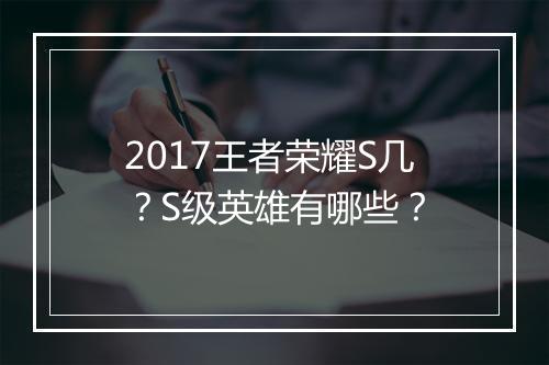 2017王者荣耀S几？S级英雄有哪些？
