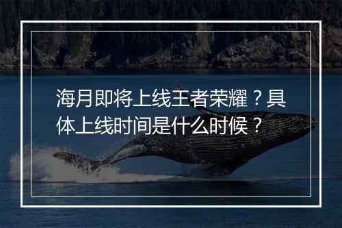海月即将上线王者荣耀？具体上线时间是什么时候？