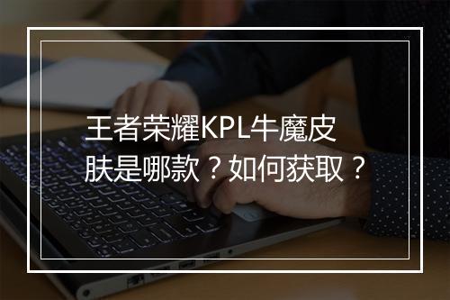 王者荣耀KPL牛魔皮肤是哪款？如何获取？