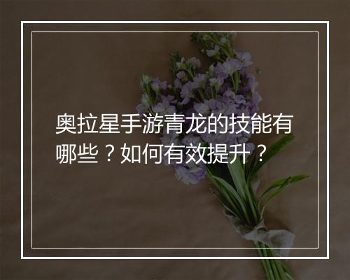 奥拉星手游青龙的技能有哪些？如何有效提升？