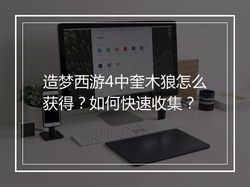 造梦西游4中奎木狼怎么获得？如何快速收集？