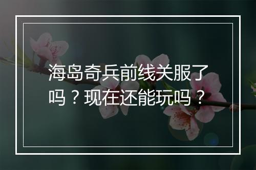海岛奇兵前线关服了吗？现在还能玩吗？