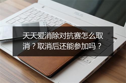 天天爱消除对抗赛怎么取消?取消后还能参加吗?