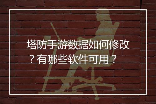 塔防手游数据如何修改？有哪些软件可用？