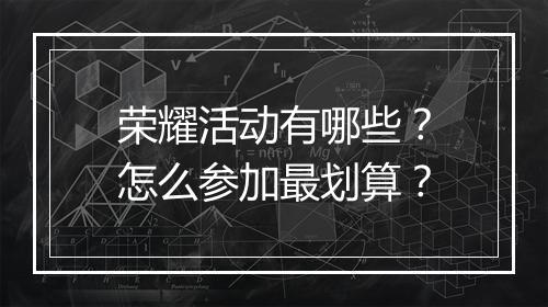 荣耀活动有哪些？怎么参加最划算？