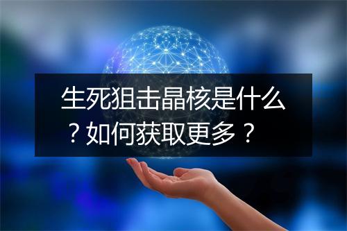 生死狙击晶核是什么?如何获取更多?