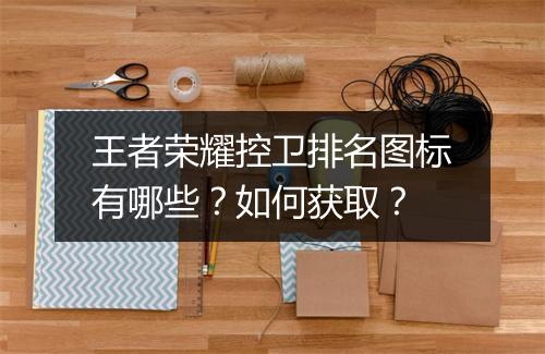 王者荣耀控卫排名图标有哪些？如何获取？