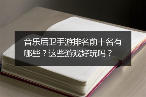 音乐后卫手游排名前十名有哪些？这些游戏好玩吗？