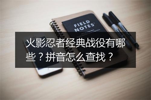 火影忍者经典战役有哪些?拼音怎么查找?
