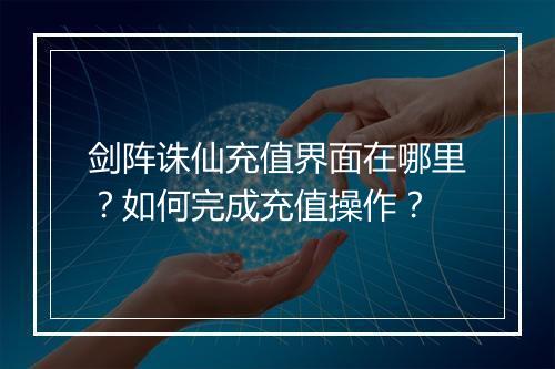 剑阵诛仙充值界面在哪里？如何完成充值操作？