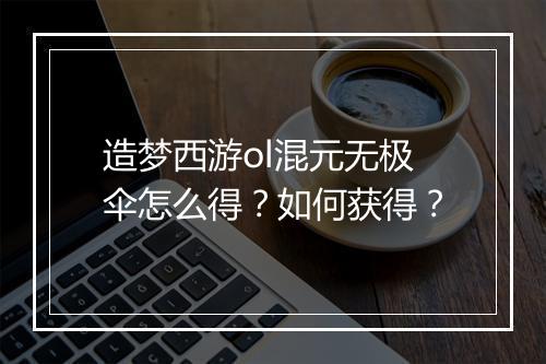 造梦西游ol混元无极伞怎么得？如何获得？