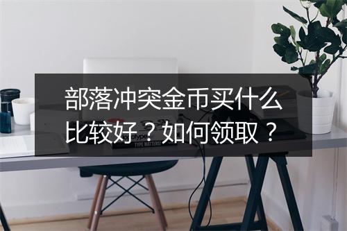 部落冲突金币买什么比较好？如何领取？