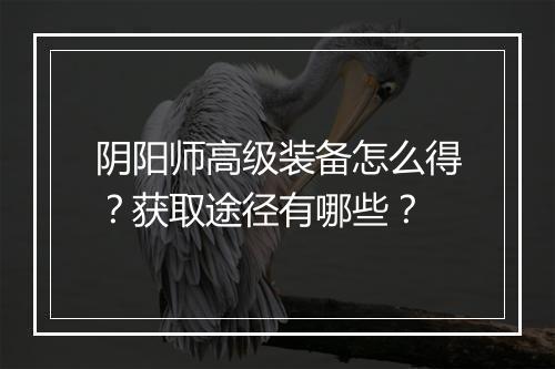 阴阳师高级装备怎么得？获取途径有哪些？