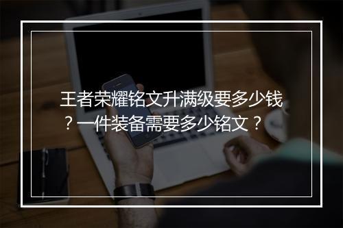 王者荣耀铭文升满级要多少钱？一件装备需要多少铭文？
