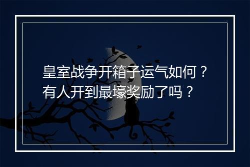 皇室战争开箱子运气如何？有人开到最壕奖励了吗？