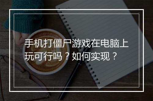 手机打僵尸游戏在电脑上玩可行吗？如何实现？