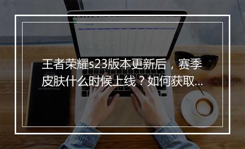 王者荣耀s23版本更新后，赛季皮肤什么时候上线？如何获取？